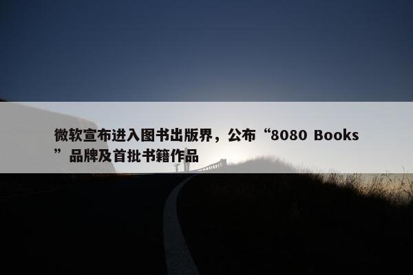 微软宣布进入图书出版界，公布“8080 Books”品牌及首批书籍作品