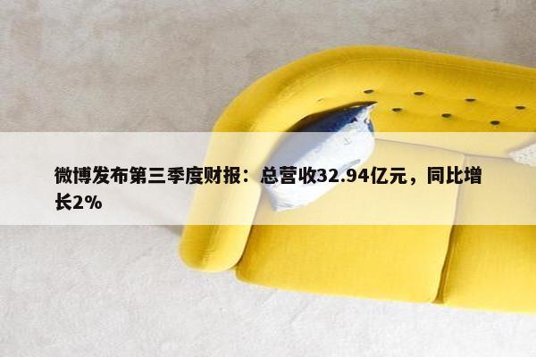 微博发布第三季度财报：总营收32.94亿元，同比增长2%