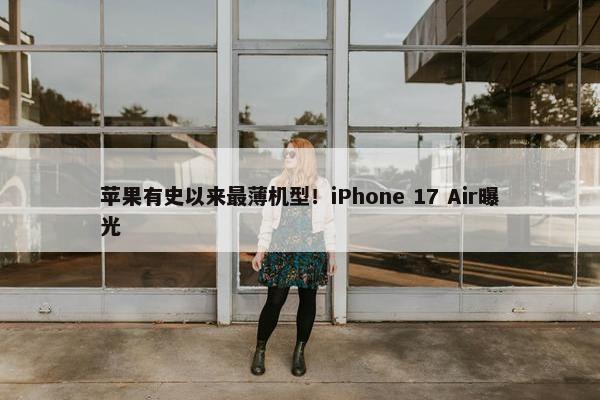 苹果有史以来最薄机型！iPhone 17 Air曝光