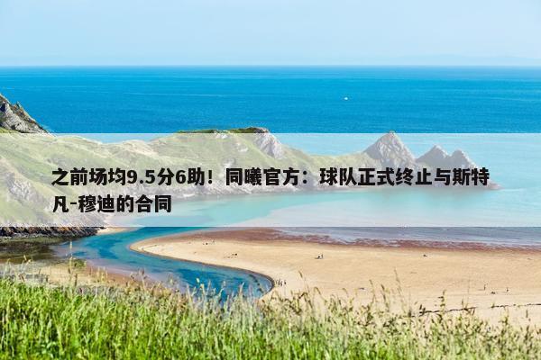 之前场均9.5分6助！同曦官方：球队正式终止与斯特凡-穆迪的合同