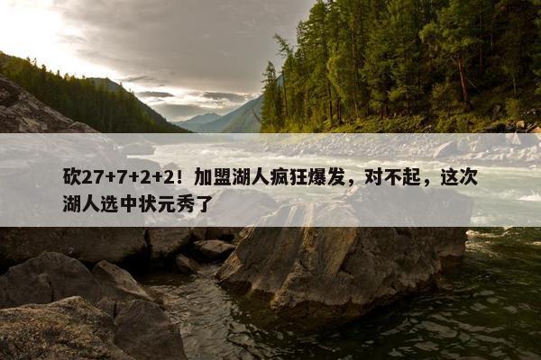 砍27+7+2+2！加盟湖人疯狂爆发，对不起，这次湖人选中状元秀了