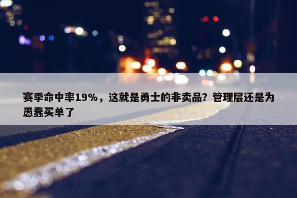 赛季命中率19%，这就是勇士的非卖品？管理层还是为愚蠢买单了