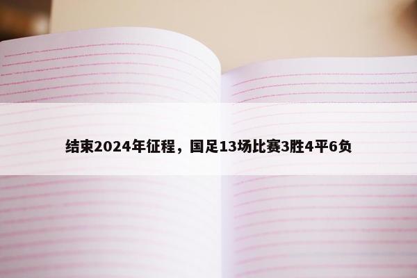 结束2024年征程，国足13场比赛3胜4平6负