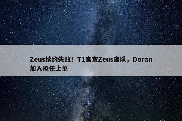 Zeus续约失败！T1官宣Zeus离队，Doran加入担任上单