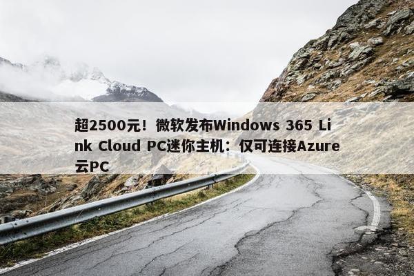 超2500元！微软发布Windows 365 Link Cloud PC迷你主机：仅可连接Azure云PC