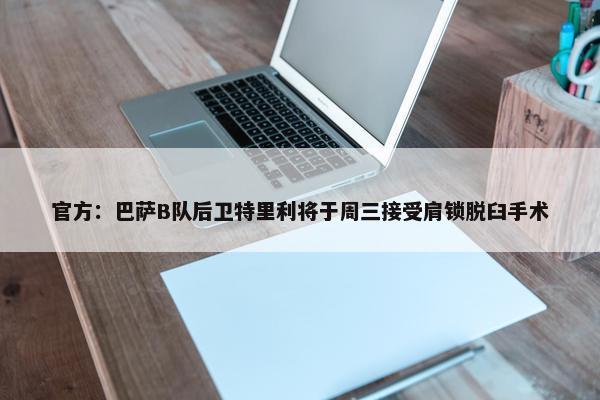 官方：巴萨B队后卫特里利将于周三接受肩锁脱臼手术