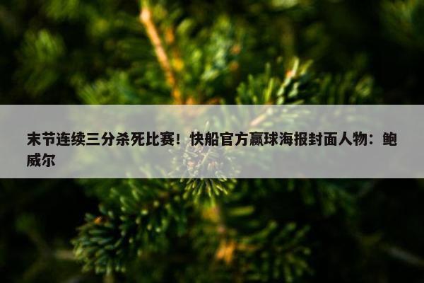 末节连续三分杀死比赛！快船官方赢球海报封面人物：鲍威尔