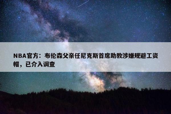 NBA官方：布伦森父亲任尼克斯首席助教涉嫌规避工资帽，已介入调查