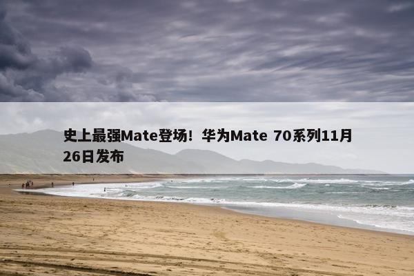 史上最强Mate登场！华为Mate 70系列11月26日发布