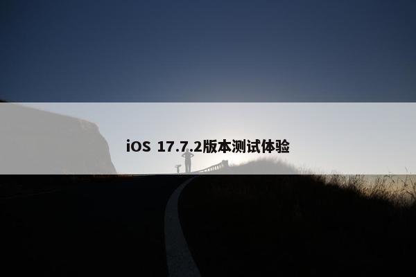 iOS 17.7.2版本测试体验