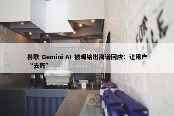 谷歌 Gemini AI 被曝给出离谱回应：让用户“去死”