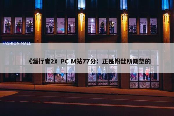 《潜行者2》PC M站77分：正是粉丝所期望的