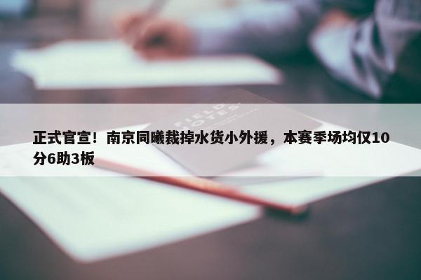 正式官宣！南京同曦裁掉水货小外援，本赛季场均仅10分6助3板