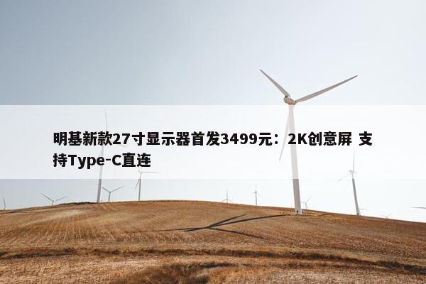 明基新款27寸显示器首发3499元：2K创意屏 支持Type-C直连