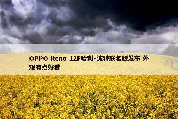 OPPO Reno 12F哈利·波特联名版发布 外观有点好看