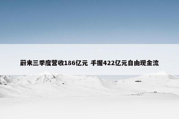 蔚来三季度营收186亿元 手握422亿元自由现金流