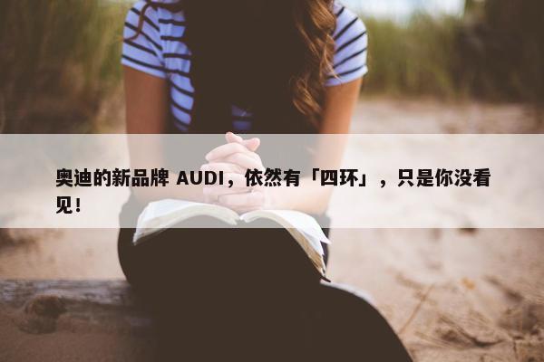 奥迪的新品牌 AUDI，依然有「四环」，只是你没看见！