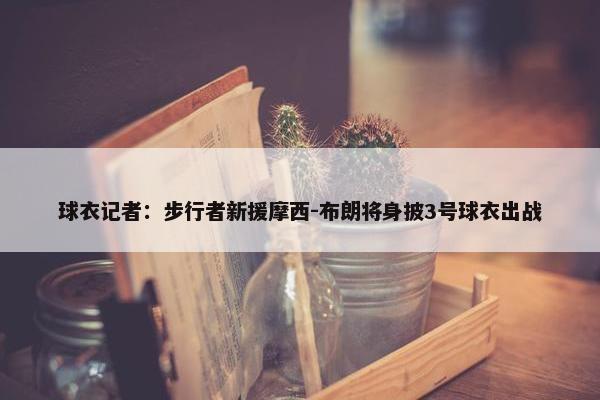 球衣记者：步行者新援摩西-布朗将身披3号球衣出战