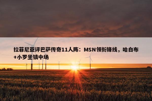 拉菲尼亚评巴萨传奇11人阵：MSN领衔锋线，哈白布+小罗坐镇中场