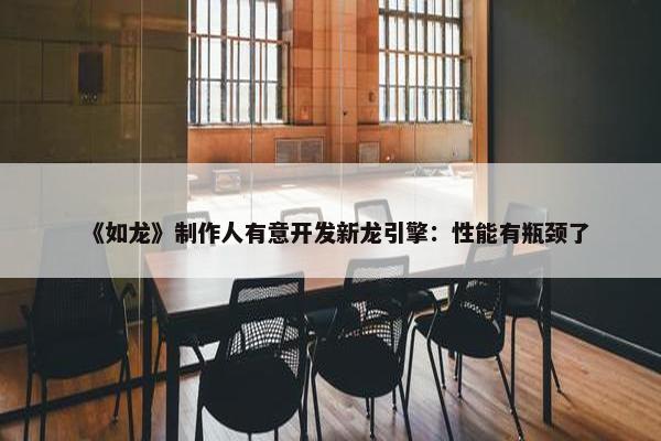 《如龙》制作人有意开发新龙引擎：性能有瓶颈了