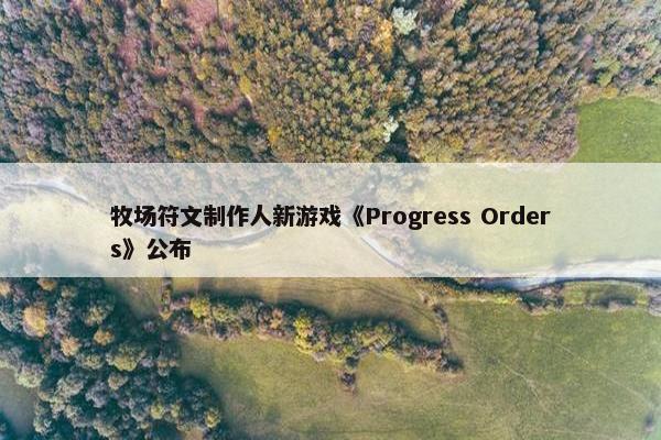 牧场符文制作人新游戏《Progress Orders》公布