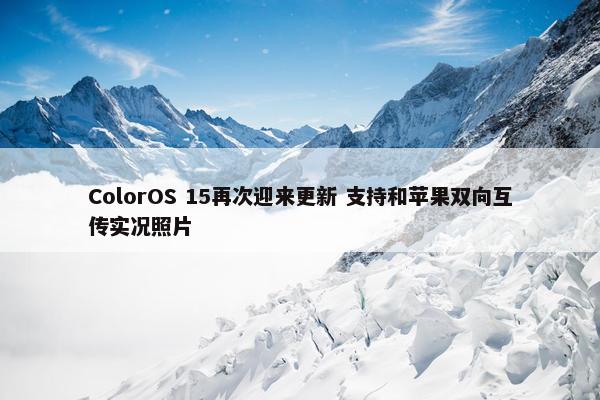 ColorOS 15再次迎来更新 支持和苹果双向互传实况照片