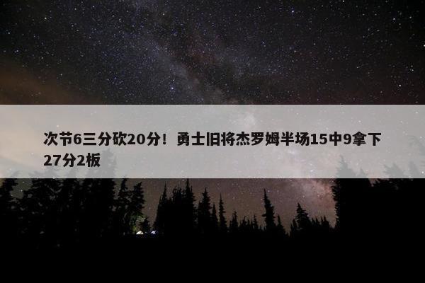 次节6三分砍20分！勇士旧将杰罗姆半场15中9拿下27分2板