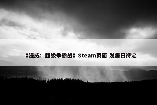 《漫威：超级争霸战》Steam页面 发售日待定