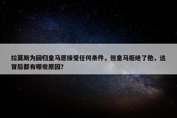 拉莫斯为回归皇马愿接受任何条件，但皇马拒绝了他，这背后都有哪些原因？