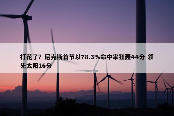 打花了？尼克斯首节以78.3%命中率狂轰44分 领先太阳16分