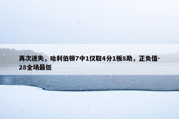 再次迷失，哈利伯顿7中1仅取4分1板8助，正负值-28全场最低