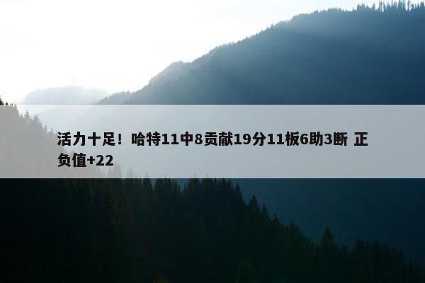 活力十足！哈特11中8贡献19分11板6助3断 正负值+22