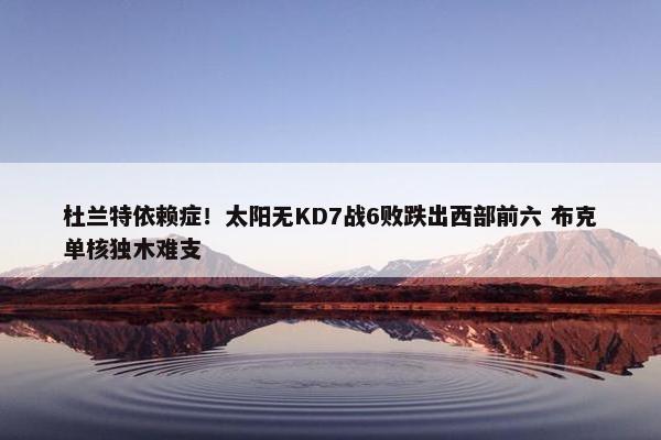 杜兰特依赖症！太阳无KD7战6败跌出西部前六 布克单核独木难支