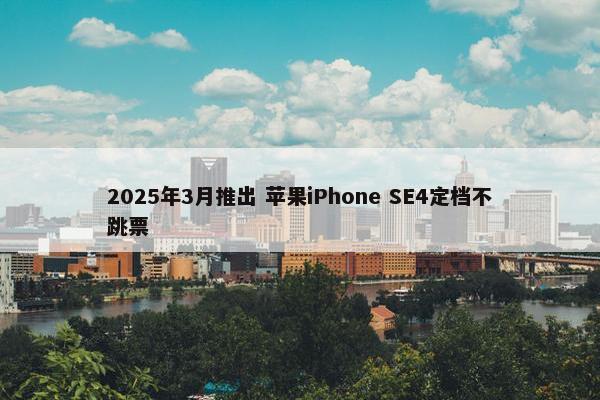 2025年3月推出 苹果iPhone SE4定档不跳票