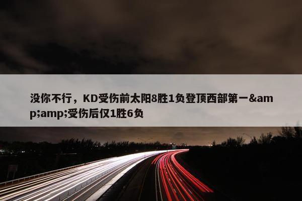 没你不行，KD受伤前太阳8胜1负登顶西部第一&amp;受伤后仅1胜6负