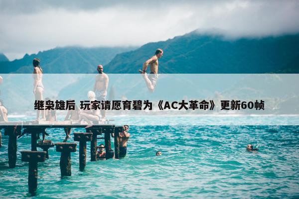 继枭雄后 玩家请愿育碧为《AC大革命》更新60帧