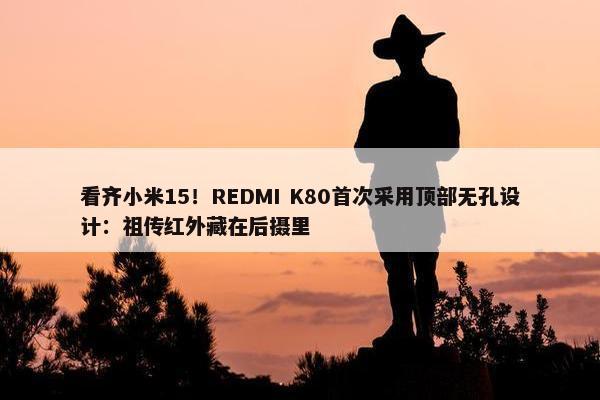 看齐小米15！REDMI K80首次采用顶部无孔设计：祖传红外藏在后摄里