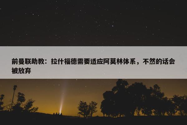 前曼联助教：拉什福德需要适应阿莫林体系，不然的话会被放弃