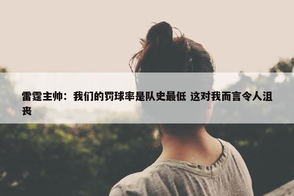 雷霆主帅：我们的罚球率是队史最低 这对我而言令人沮丧