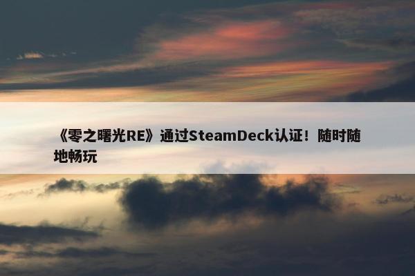 《零之曙光RE》通过SteamDeck认证！随时随地畅玩