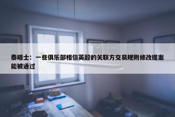 泰晤士：一些俱乐部相信英超的关联方交易规则修改提案能被通过