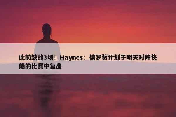 此前缺战3场！Haynes：德罗赞计划于明天对阵快船的比赛中复出