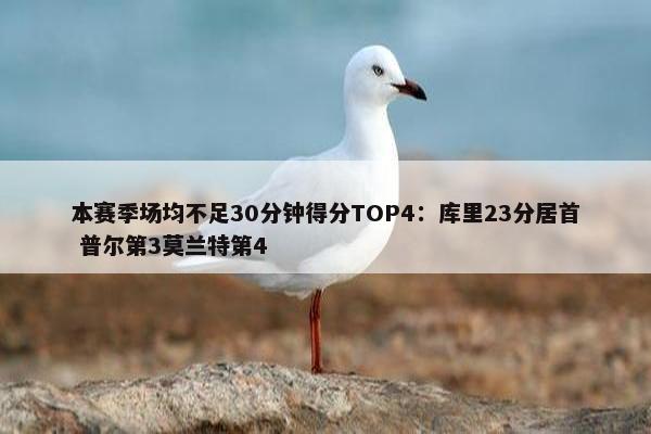 本赛季场均不足30分钟得分TOP4：库里23分居首 普尔第3莫兰特第4