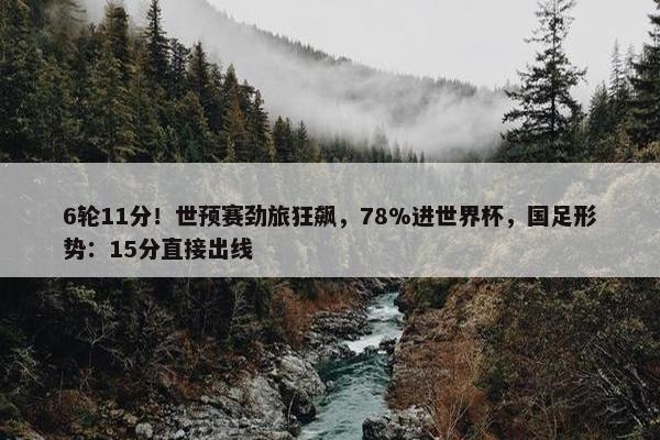 6轮11分！世预赛劲旅狂飙，78%进世界杯，国足形势：15分直接出线