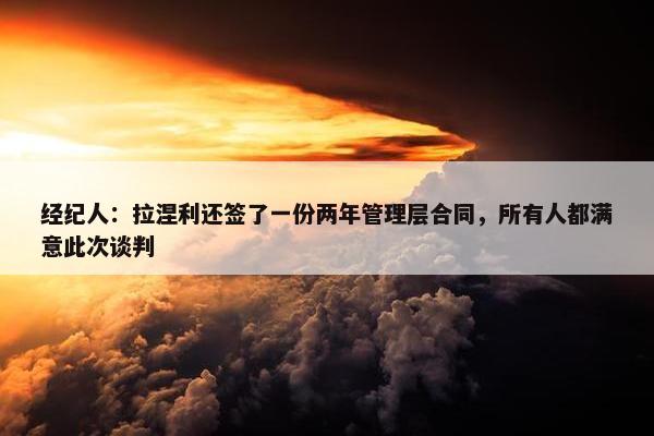 经纪人：拉涅利还签了一份两年管理层合同，所有人都满意此次谈判