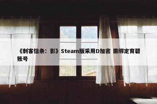 《刺客信条：影》Steam版采用D加密 需绑定育碧账号