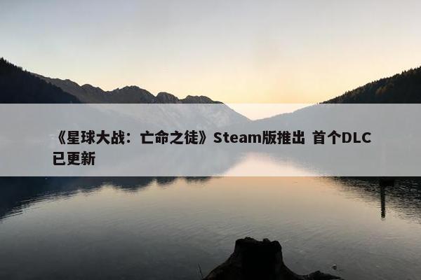 《星球大战：亡命之徒》Steam版推出 首个DLC已更新