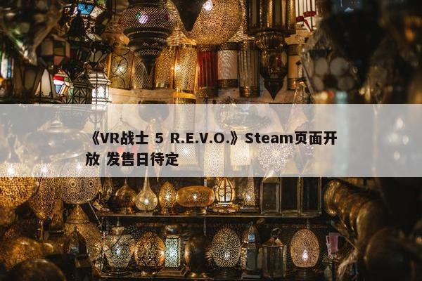 《VR战士 5 R.E.V.O.》Steam页面开放 发售日待定