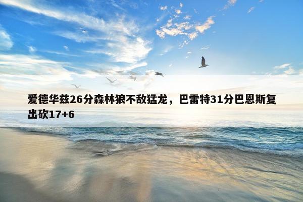 爱德华兹26分森林狼不敌猛龙，巴雷特31分巴恩斯复出砍17+6