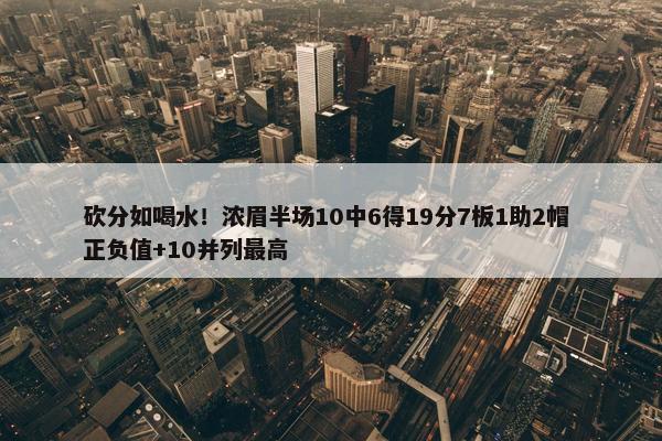 砍分如喝水！浓眉半场10中6得19分7板1助2帽 正负值+10并列最高